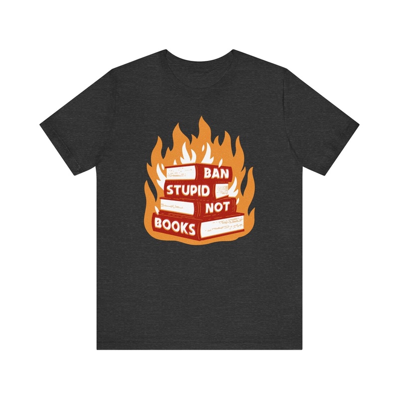 Ban Stupid, Not Books|Dark Grey Heather|S|M|L|XL|2XL|3XL